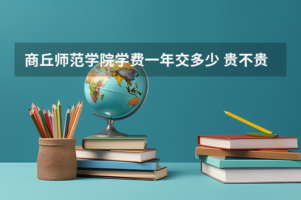 商丘师范学院学费一年交多少 贵不贵