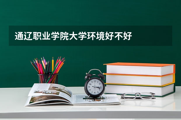 通辽职业学院大学环境好不好