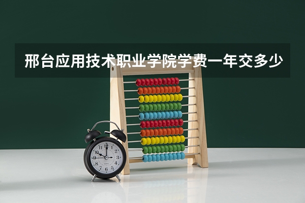邢台应用技术职业学院学费一年交多少 贵不贵
