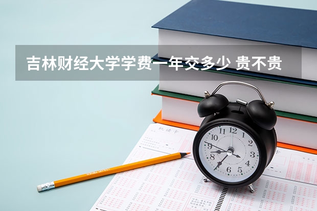 吉林财经大学学费一年交多少 贵不贵