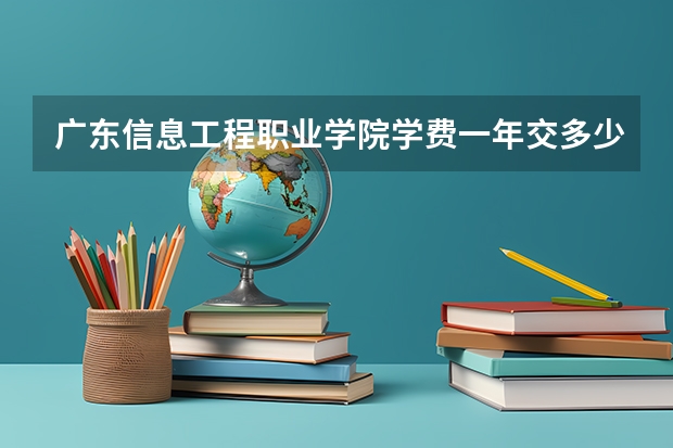 广东信息工程职业学院学费一年交多少 贵不贵