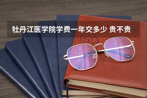 牡丹江医学院学费一年交多少 贵不贵