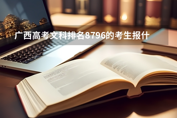 广西高考文科排名8796的考生报什么大学