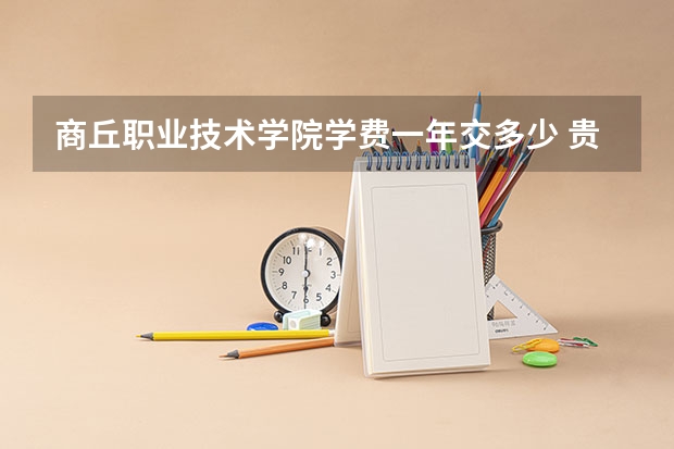 商丘职业技术学院学费一年交多少 贵不贵