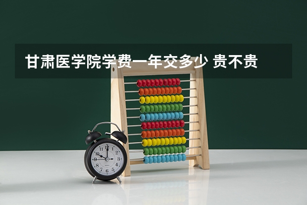 甘肃医学院学费一年交多少 贵不贵