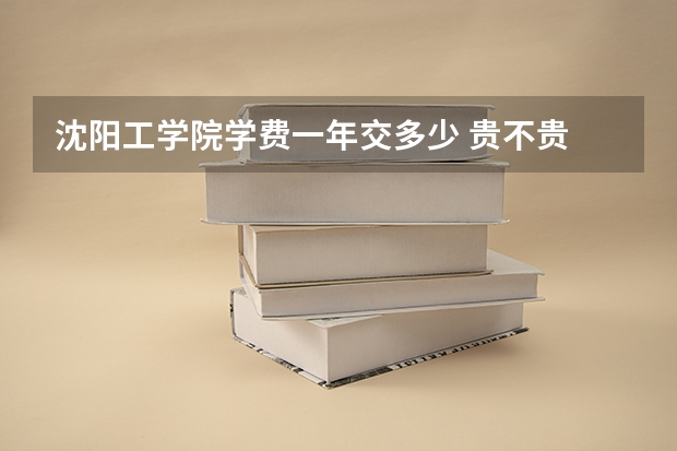 沈阳工学院学费一年交多少 贵不贵
