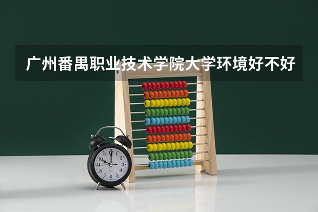 广州番禺职业技术学院大学环境好不好