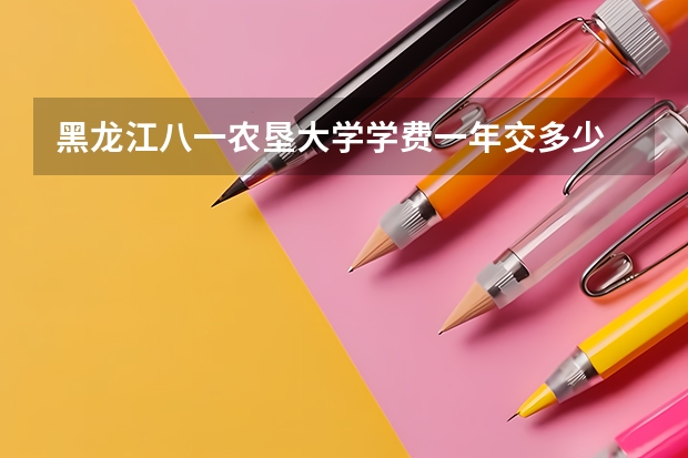 黑龙江八一农垦大学学费一年交多少 贵不贵