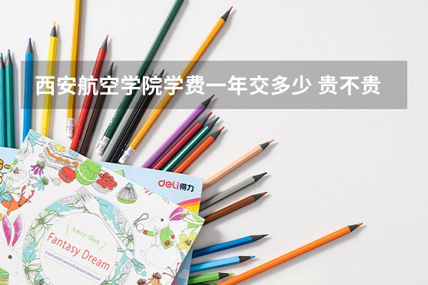 西安航空学院学费一年交多少 贵不贵