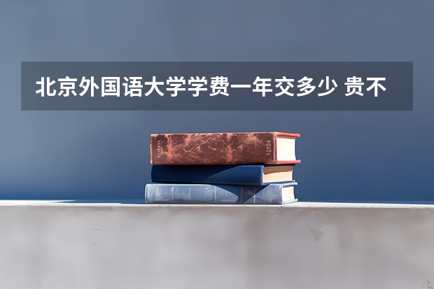 北京外国语大学学费一年交多少 贵不贵