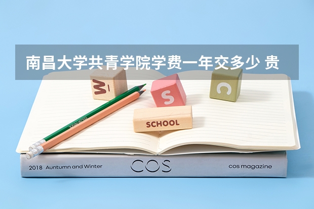 南昌大学共青学院学费一年交多少 贵不贵
