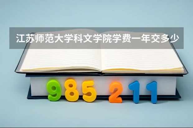 江苏师范大学科文学院学费一年交多少 贵不贵