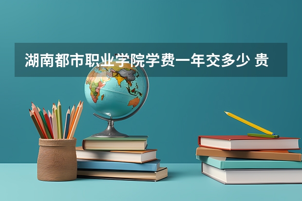 湖南都市职业学院学费一年交多少 贵不贵