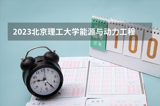 2023北京理工大学能源与动力工程专业分数线是多少（专业历年分数线总汇）