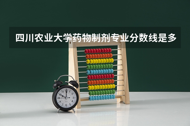 四川农业大学药物制剂专业分数线是多少(近三年分数线一览)