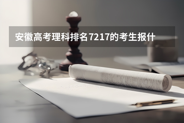 安徽高考理科排名7217的考生报什么大学