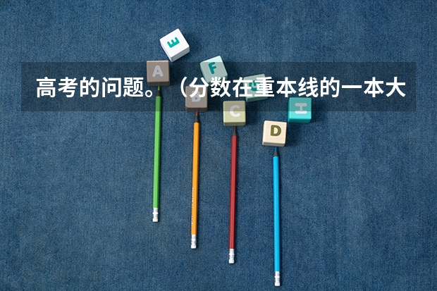 高考的问题。（分数在重本线的一本大学）
