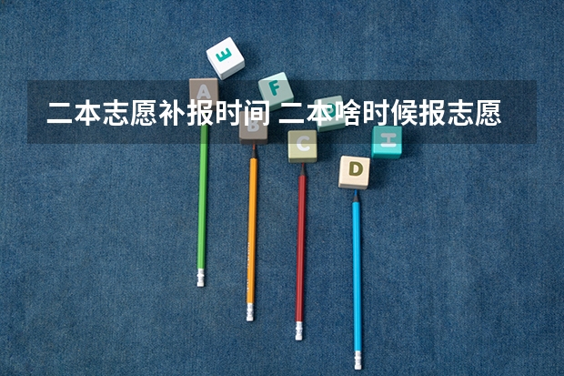 二本志愿补报时间 二本啥时候报志愿