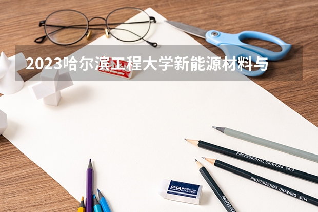 2023哈尔滨工程大学新能源材料与器件专业分数线是多少（专业历年分数线总汇）