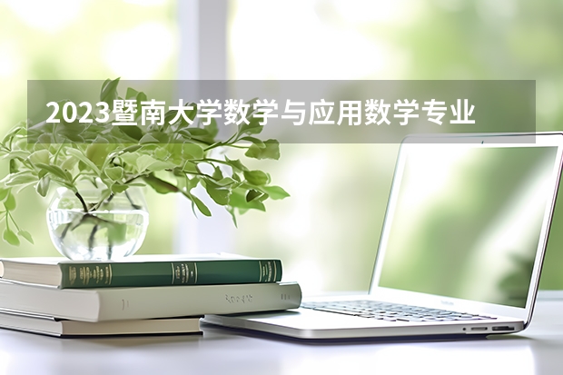 2023暨南大学数学与应用数学专业分数线是多少（专业历年分数线总汇）