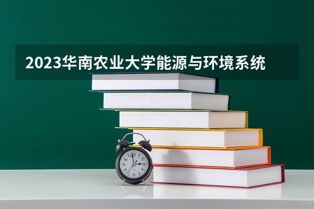 2023华南农业大学能源与环境系统工程专业分数线是多少（专业历年分数线总汇）