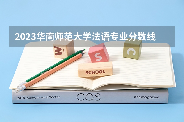 2023华南师范大学法语专业分数线是多少（专业历年分数线总汇）