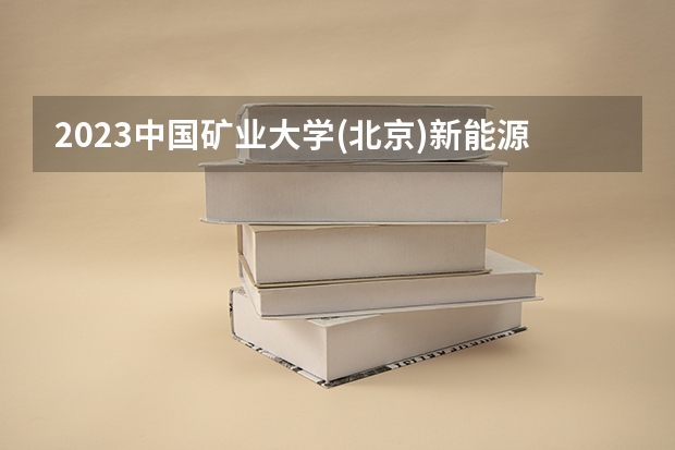 2023中国矿业大学(北京)新能源科学与工程专业分数线是多少（专业历年分数线总汇）