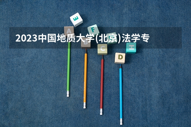 2023中国地质大学(北京)法学专业分数线是多少（专业历年分数线总汇）