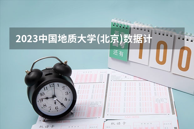 2023中国地质大学(北京)数据计算及应用专业分数线是多少（专业历年分数线总汇）
