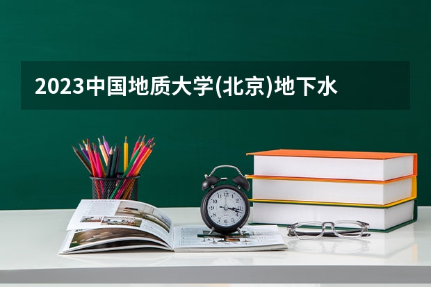 2023中国地质大学(北京)地下水科学与工程专业分数线是多少（专业历年分数线总汇）
