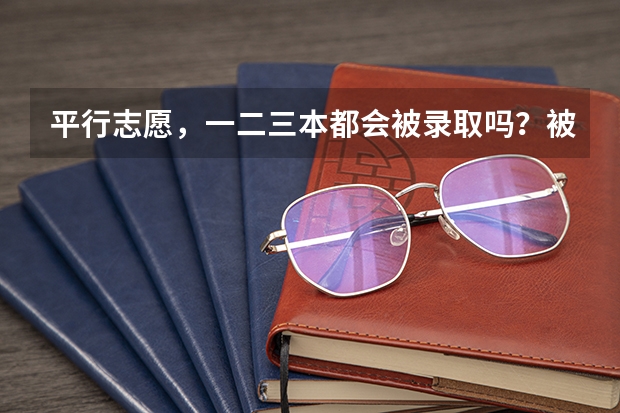 平行志愿，一二三本都会被录取吗？被一本录取又被二本录取又被三本录取