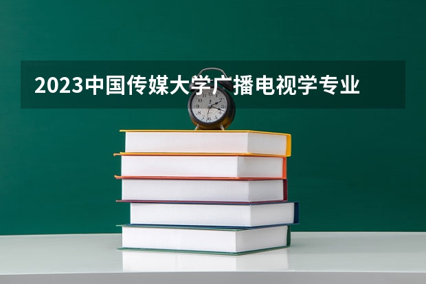 2023中国传媒大学广播电视学专业分数线是多少（专业历年分数线总汇）