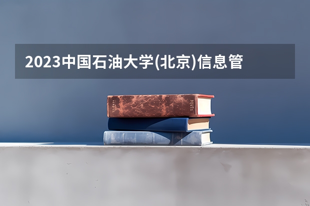 2023中国石油大学(北京)信息管理与信息系统专业分数线是多少（专业历年分数线总汇）