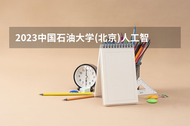 2023中国石油大学(北京)人工智能专业分数线是多少（专业历年分数线总汇）