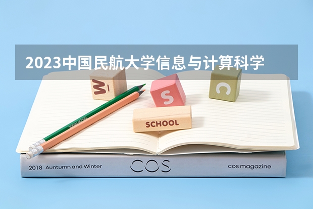 2023中国民航大学信息与计算科学专业分数线是多少（专业历年分数线总汇）