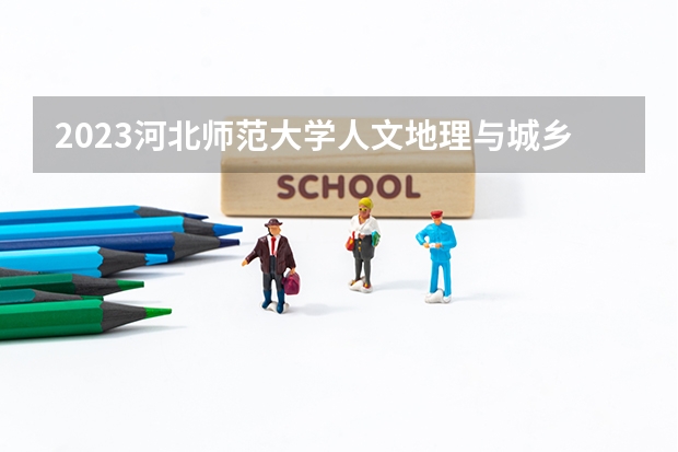 2023河北师范大学人文地理与城乡规划专业分数线是多少（专业历年分数线总汇）