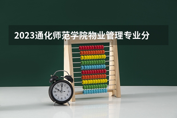 2023通化师范学院物业管理专业分数线是多少（专业历年分数线总汇）