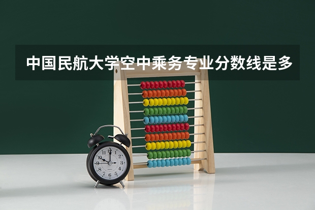 中国民航大学空中乘务专业分数线是多少(近三年分数线一览)