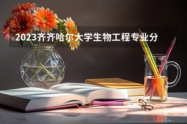2023齐齐哈尔大学生物工程专业分数线是多少（专业历年分数线总汇）