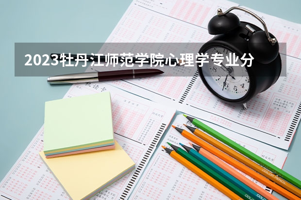 2023牡丹江师范学院心理学专业分数线是多少（专业历年分数线总汇）