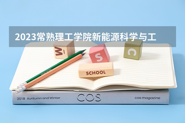 2023常熟理工学院新能源科学与工程专业分数线是多少（专业历年分数线总汇）