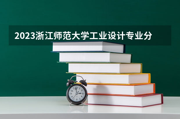 2023浙江师范大学工业设计专业分数线是多少（专业历年分数线总汇）
