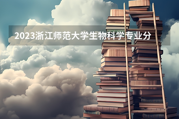 2023浙江师范大学生物科学专业分数线是多少（专业历年分数线总汇）