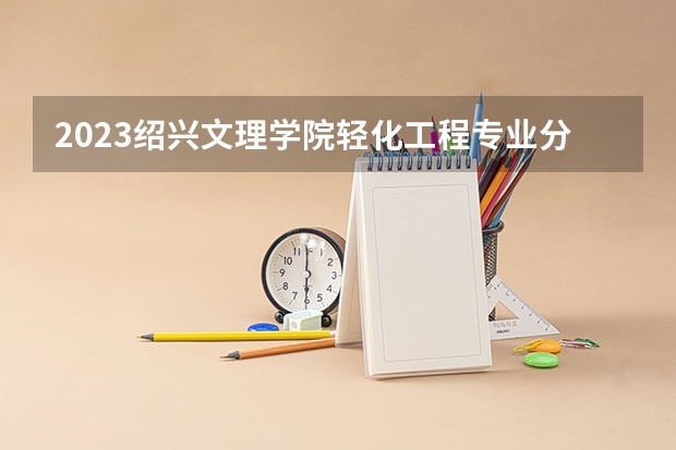 2023绍兴文理学院轻化工程专业分数线是多少（专业历年分数线总汇）