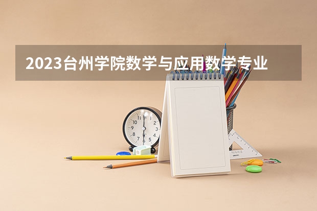 2023台州学院数学与应用数学专业分数线是多少（专业历年分数线总汇）