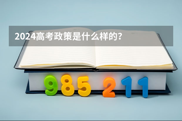 2024高考政策是什么样的？