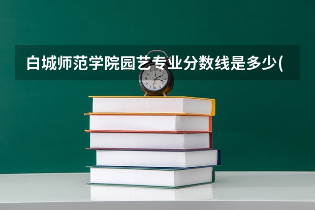 白城师范学院园艺专业分数线是多少(近三年分数线一览)