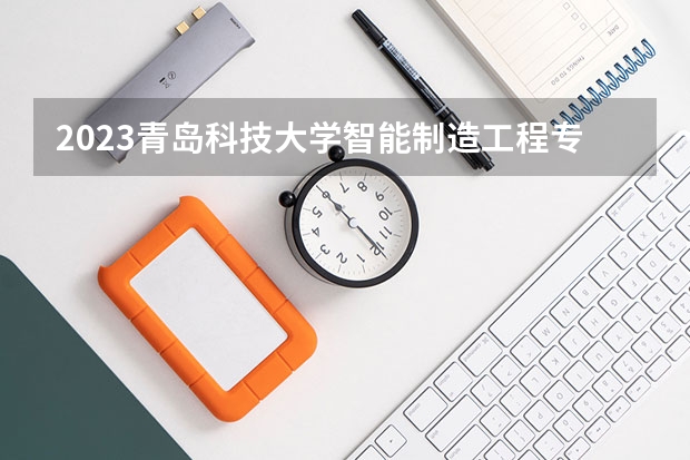 2023青岛科技大学智能制造工程专业分数线是多少（专业历年分数线总汇）