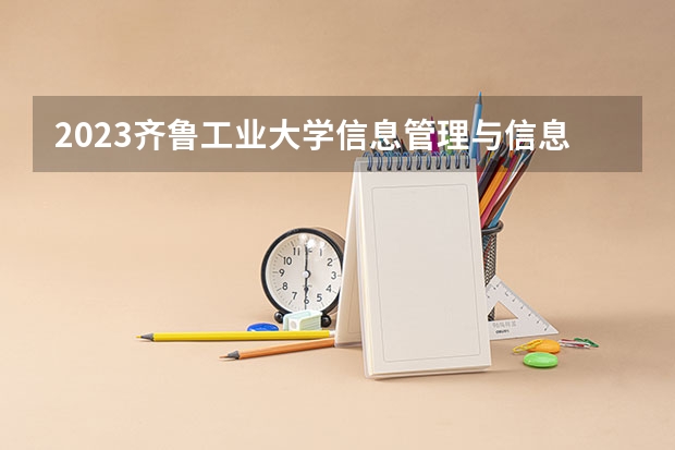 2023齐鲁工业大学信息管理与信息系统专业分数线是多少（专业历年分数线总汇）