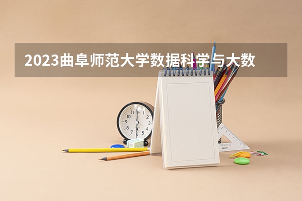 2023曲阜师范大学数据科学与大数据技术专业分数线是多少（专业历年分数线总汇）